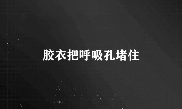 胶衣把呼吸孔堵住