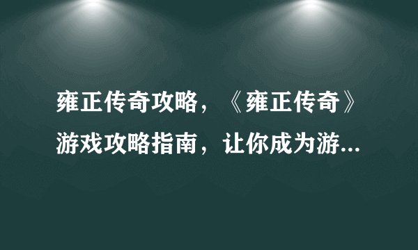雍正传奇攻略，《雍正传奇》游戏攻略指南，让你成为游戏高手！