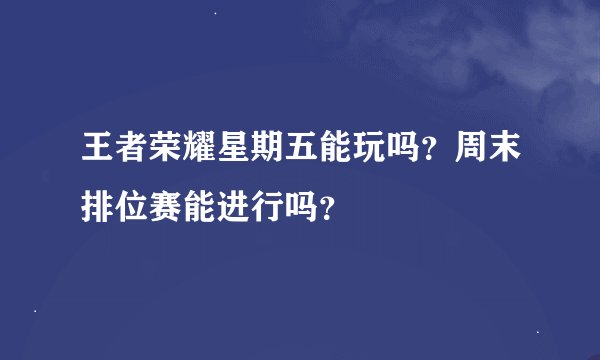 王者荣耀星期五能玩吗？周末排位赛能进行吗？