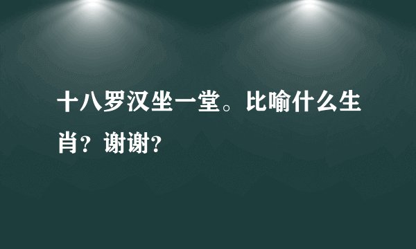 十八罗汉坐一堂。比喻什么生肖？谢谢？