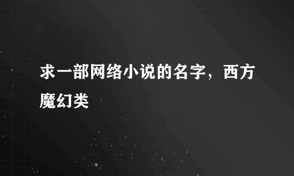 求一部网络小说的名字，西方魔幻类
