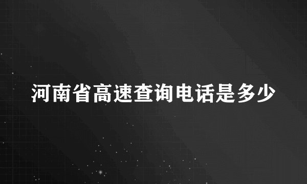 河南省高速查询电话是多少